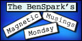 The BenSparkâ€™s Magnetic Monday Musings