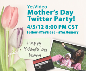 YesVideo Mother's Day Twitter Party! 4/5/12 9:00pm EST Follow @YesVideo - #YesMemory - Happy Mother's Day