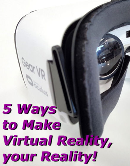5 Ways to Make Virtual Reality, Your Reality